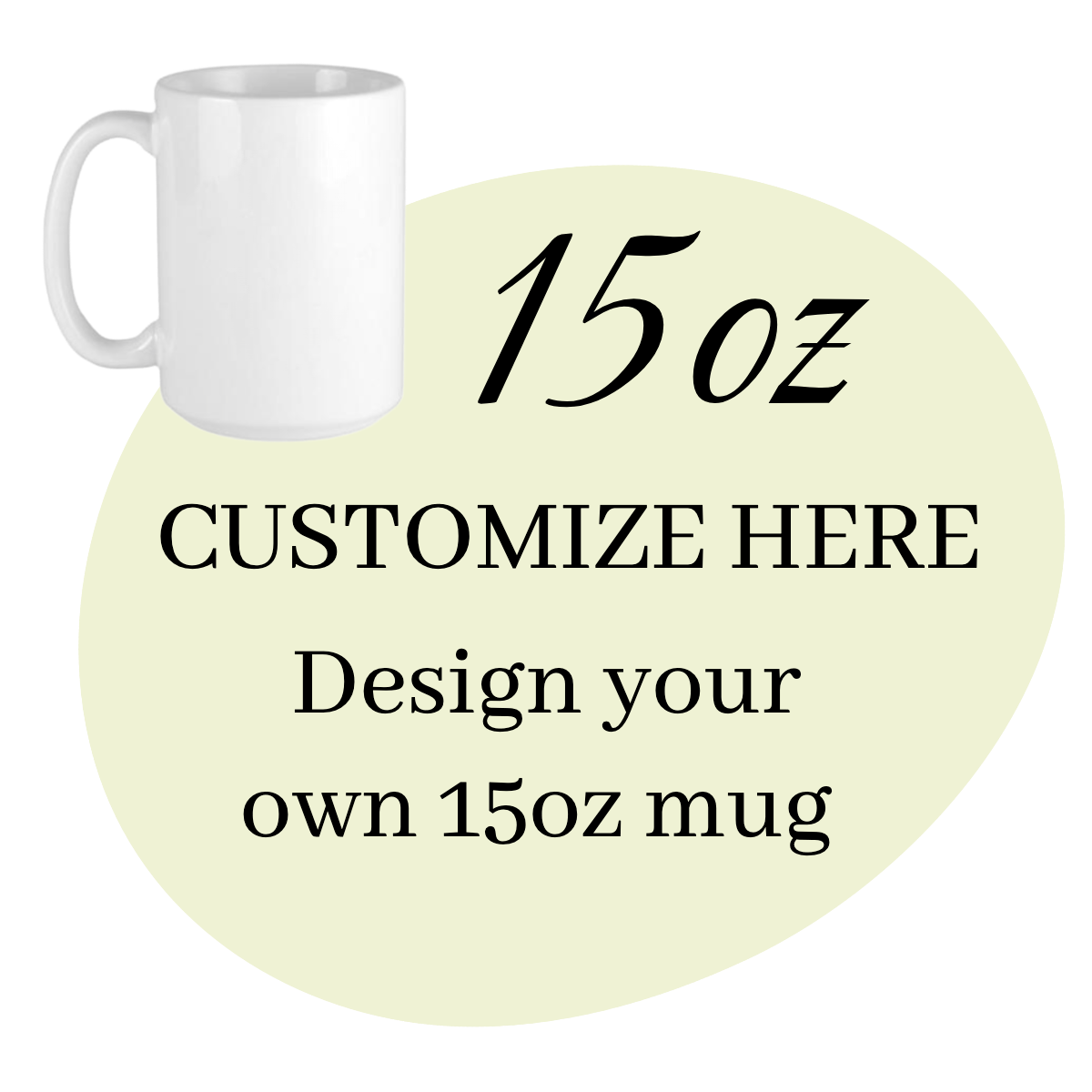 15oz  CUSTOMIZE HERE! Design your own 15oz mug at no extra cost.